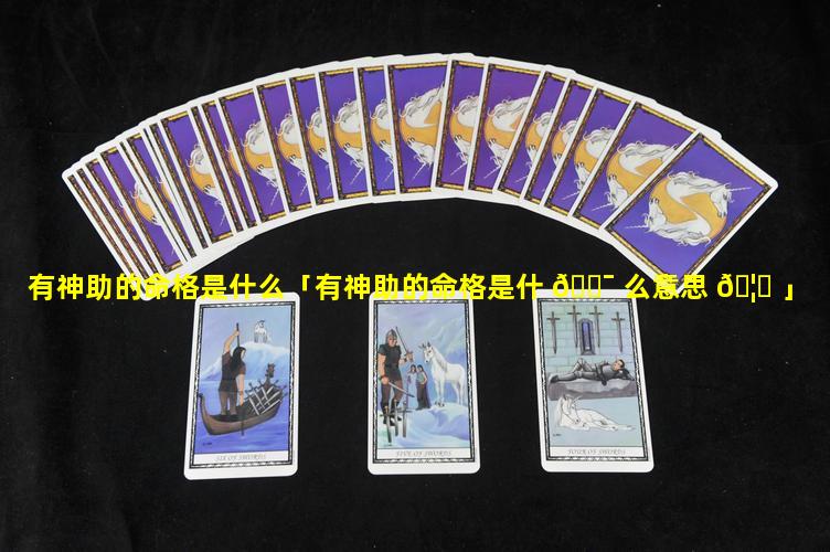 有神助的命格是什么「有神助的命格是什 🐯 么意思 🦈 」